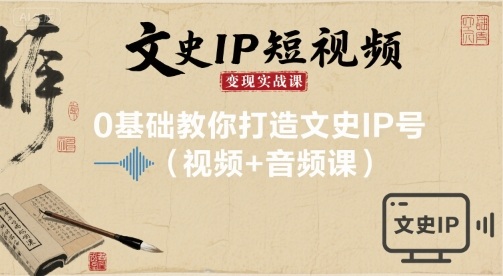文史IP短视频变现实战课，0基础教你打造文史IP号(视频+音频课)——豪客资源创业项目网-豪客资源_豪客资源库
