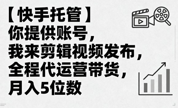 【快手托管】你提供账号，我来剪辑视频发布，全程代运营带货，月入5位数【揭秘】——豪客资源创业项目网-豪客资源_豪客资源库