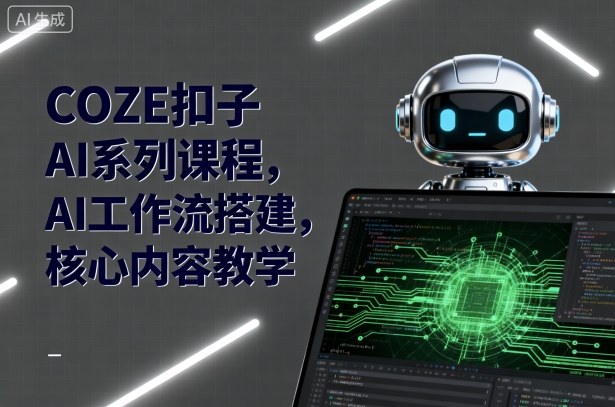 COZE扣子AI系列课程，AI工作流搭建，核心内容教学——豪客资源创业项目网-豪客资源_豪客资源库