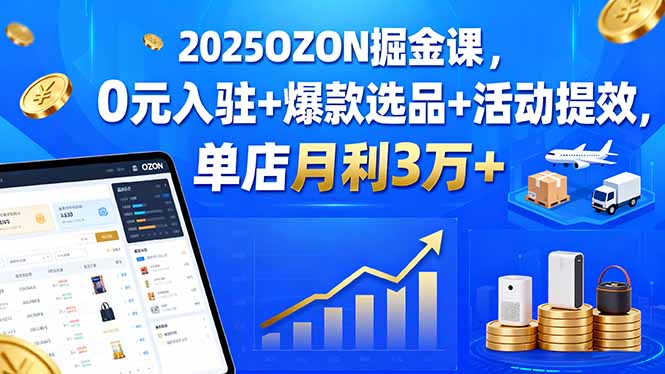 （15999期）2025OZON掘金课，0元入驻+爆款选品+活动提效，单店月利3万+_豪客资源创业项目网-豪客资源_豪客资源库
