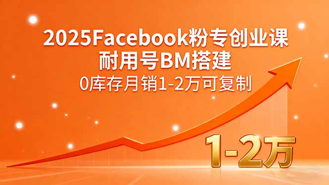 （15964期）2025Facebook粉专创业课，耐用号BM搭建，0库存月销1-2万可复制_豪客资源创业项目网-豪客资源_豪客资源库