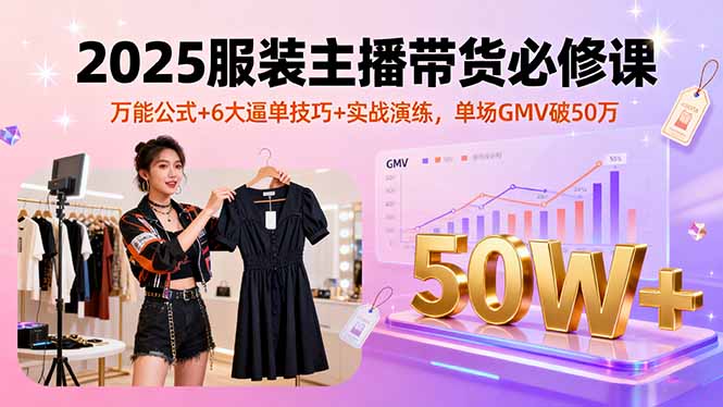 （16001期）2025服装主播带货必修课，万能公式+6大逼单技巧+实战演练，单场GMV破50万_豪客资源创业项目网-豪客资源_豪客资源库