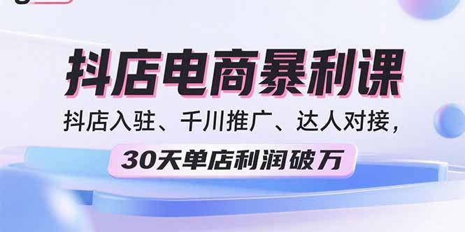 （15954期）2025抖店电商暴利课，抖店入驻、千川推广、达人对接，30天单店利润破万_豪客资源创业项目网-豪客资源_豪客资源库