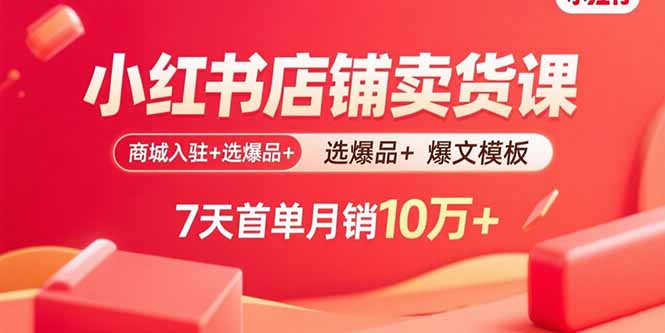 （15955期）小红书店铺卖货课：商城入驻+选爆品+爆文模板，7天首单月销10万+_豪客资源创业项目网-豪客资源_豪客资源库