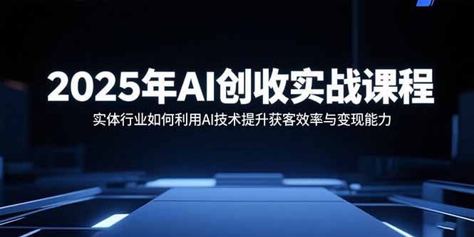 （15889期）2025年AI创收实战课程：实体行业如何利用AI技术提升获客效率与变现能力_豪客资源创业项目网-豪客资源_豪客资源库