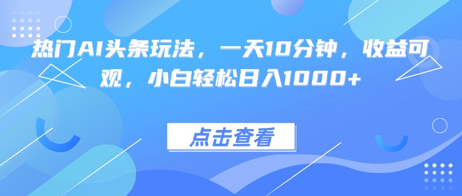 （15991期）热门AI头条玩法，一天10分钟，收益可观，小白轻松日入1000+_豪客资源创业项目网-豪客资源_豪客资源库