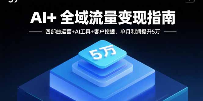 （15940期）AI+全域流量变现指南，四部曲运营+AI工具+客户挖掘，单月利润提升5万_豪客资源创业项目网-豪客资源_豪客资源库