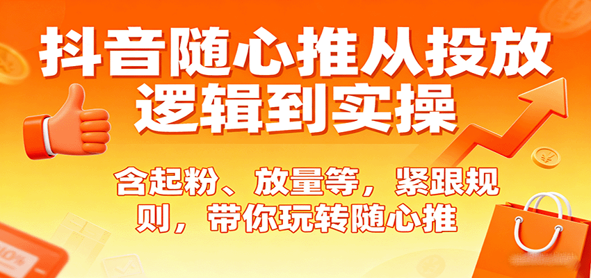 抖音随心推从投放逻辑到实操，含起粉、放量等，紧跟规则，带你玩转随心推_豪客资源创业网-豪客资源_豪客资源库