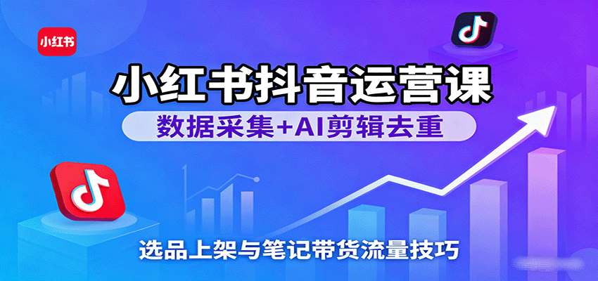 小红书抖音运营课：数据采集+AI剪辑去重，选品上架与笔记带货流量技巧_豪客资源创业网-豪客资源_豪客资源库