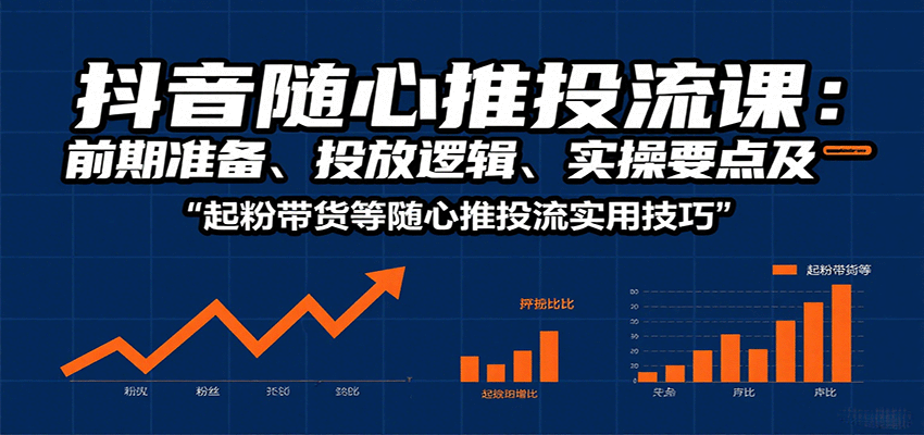 抖音随心推投流课：前期准备、投放逻辑、实操要点及起粉带货等随心推投流实用技巧_豪客资源创业网-豪客资源_豪客资源库