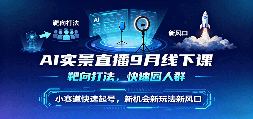 AI实景直播9月线下课，靶向打法，快速圈人群，小塞道快速起号，新机会新玩法新风口_豪客资源创业网-豪客资源_豪客资源库