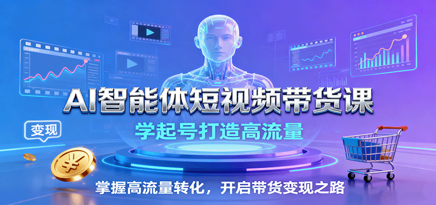 AI智能体短视频带货课：学起号打造高流量，掌握高流量转化，开启带货变现之路_豪客资源创业网-豪客资源_豪客资源库