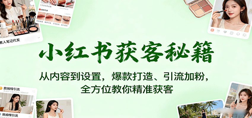 小红书获客秘籍：从内容到设置，爆款打造、引流加粉，全方位教你精准获客_豪客资源创业网-豪客资源_豪客资源库