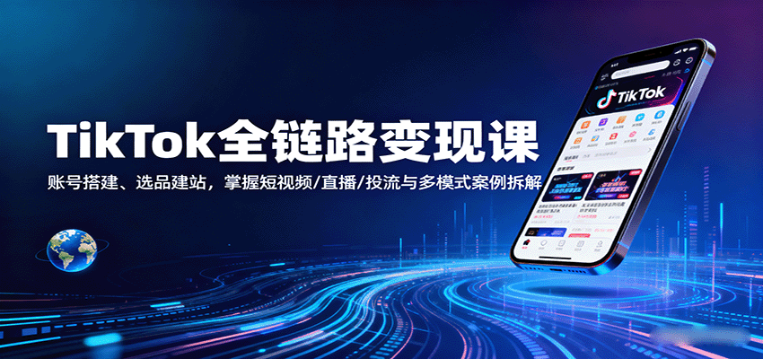 TikTok全链路变现课：账号搭建、选品建站，掌握短视频/直播/投流与多模式案例拆解_豪客资源创业网-豪客资源_豪客资源库