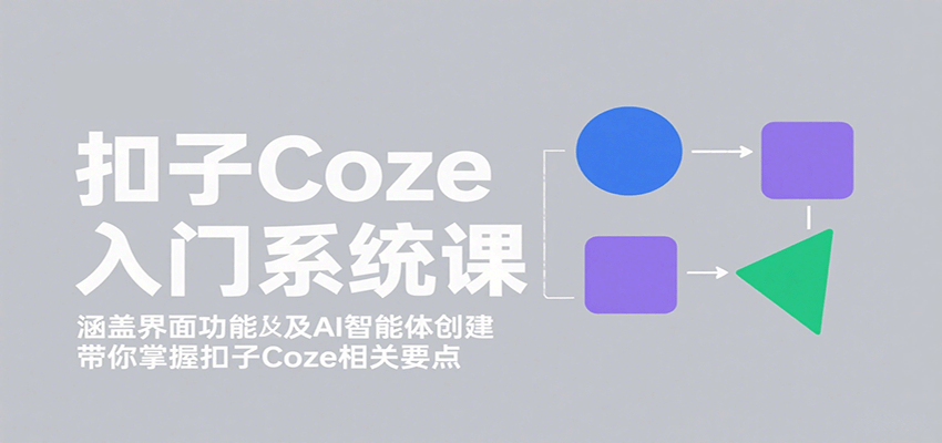 扣子Coze入门系统课：涵盖界面功能及AI智能体创建，带你掌握扣子Coze相关要点_豪客资源创业网-豪客资源_豪客资源库