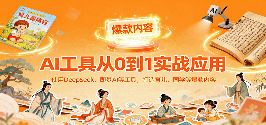 AI工具实战应用，零基础使用DeepSeek、即梦AI等打造育儿、国学等可变现的爆款作品_豪客资源创业网-豪客资源_豪客资源库