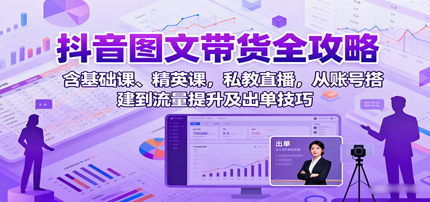 抖音图文带货全攻略：含基础课、精英课，私教直播，从账号搭建到流量提升及出单技巧_豪客资源创业网-豪客资源_豪客资源库