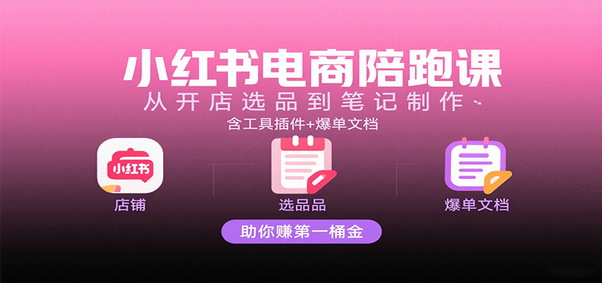 小红书电商陪跑课：从开店选品到笔记制作，含工具插件+爆单文档，助你赚第一桶金_豪客资源创业网-豪客资源_豪客资源库