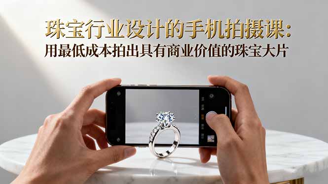 （16385期）珠宝行业设计的手机拍摄课：用最低成本拍出具有商业价值的珠宝大片！_豪客资源创业项目网-豪客资源_豪客资源库