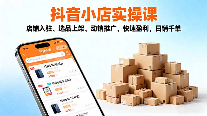 （16386期）2025抖音小店实操课，店铺入驻、选品上架、动销推广，快速盈利，日销千单_豪客资源创业项目网-豪客资源_豪客资源库