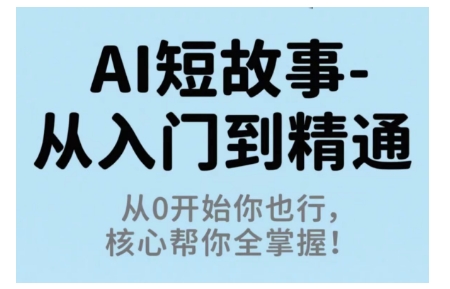 AI短故事从入门到精通，从0开始你也行，核心帮你全掌握——豪客资源创业项目网-豪客资源_豪客资源库