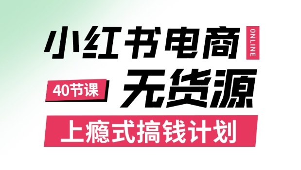 小红书无货源电商课程，上瘾式搞钱计划，不论月薪3k还是3W都应该学的賺钱技巧——豪客资源创业项目网-豪客资源_豪客资源库