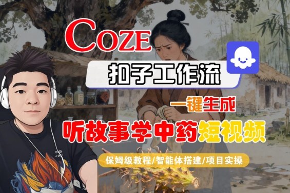Coze扣子智能体工作流一键生成“听故事学中药“短视频，全流程保姆级教学——豪客资源创业项目网-豪客资源_豪客资源库