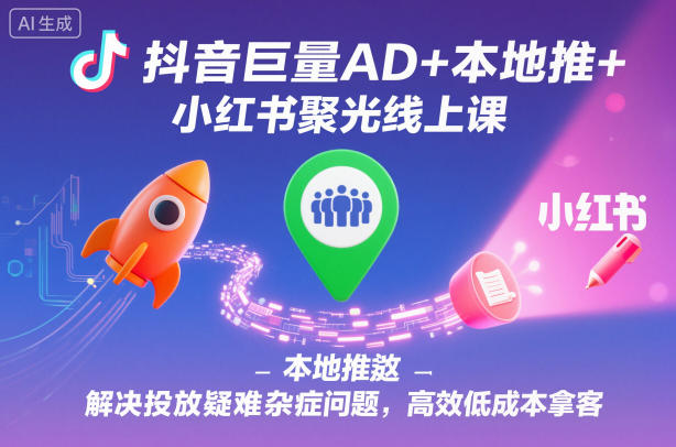 抖音巨量AD+本地推+小红书聚光线上课，解决投放疑难杂症问题，高效低成本拿客——豪客资源创业项目网-豪客资源_豪客资源库