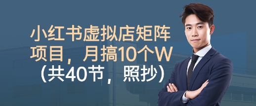 小红书虚拟店矩阵项目，照抄照做，月搞1W+（共40节）——豪客资源创业项目网-豪客资源_豪客资源库