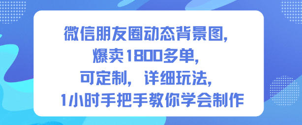 微信朋友圈动态背景图，爆卖1800多单，可定制，详细的玩法，1小时手把手教你学会制作【第一期】——豪客资源创业项目网-豪客资源_豪客资源库