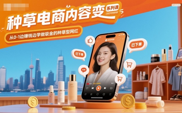 种草电商内容变现系列课，从0-1边賺钱边学做吸金的种草型网红——豪客资源创业项目网-豪客资源_豪客资源库