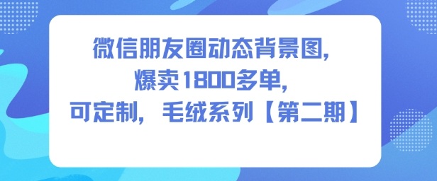 微信朋友圈动态背景图，爆卖1800多单，可定制，毛绒系列【第二期】——豪客资源创业项目网-豪客资源_豪客资源库