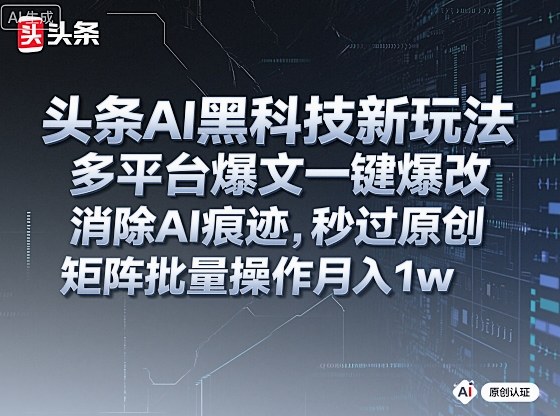 头条AI黑科技新玩法，多平台爆文一键爆改，消除AI痕迹，秒过原创，矩阵批量操作月入1w+【揭秘】——豪客资源创业项目网-豪客资源_豪客资源库