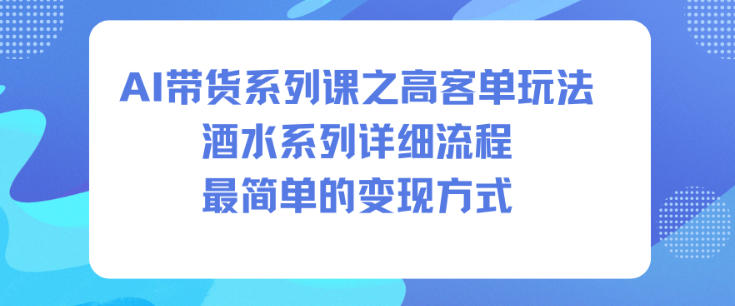 AI带货系列课之高客单玩法，酒水系列，详细流程，最简单的变现方式——豪客资源创业项目网-豪客资源_豪客资源库
