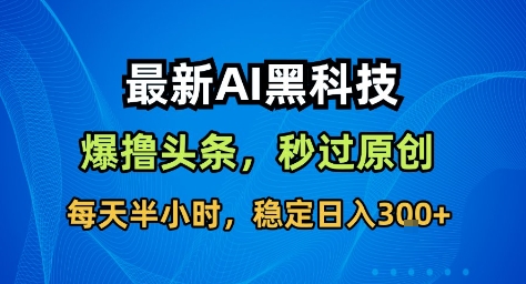 最新AI黑科技撸头条收益软件，无需指令，原创度直接拉满，每日稳定收益3张【揭秘】——豪客资源创业项目网-豪客资源_豪客资源库