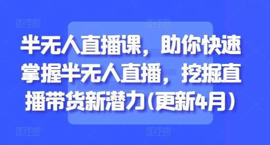 半无人直播课，助你快速掌握半无人直播，挖掘直播带货新潜力(更新9月)——豪客资源创业项目网-豪客资源_豪客资源库