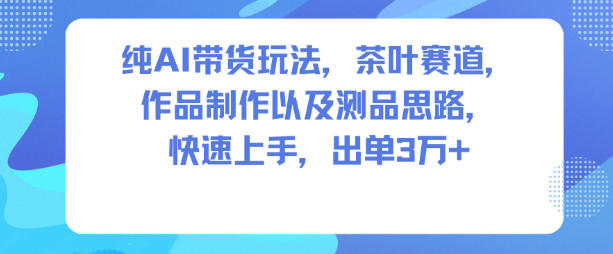 纯AI带货玩法，茶叶赛道，制作以及思路，快速上手，出单3W+——豪客资源创业项目网-豪客资源_豪客资源库