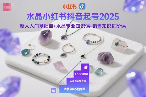 水晶小红书抖音起号2025，新人入门基础课+水晶专业知识课+销售知识进阶课——豪客资源创业项目网-豪客资源_豪客资源库