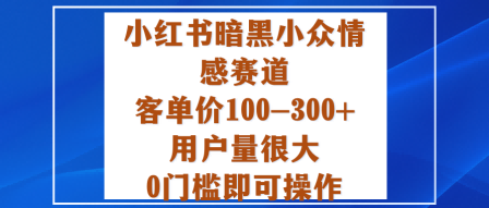 小红书暗黑小众情感赛道，客单价100-300+用户量很大，0门槛即可操作——豪客资源创业项目网-豪客资源_豪客资源库