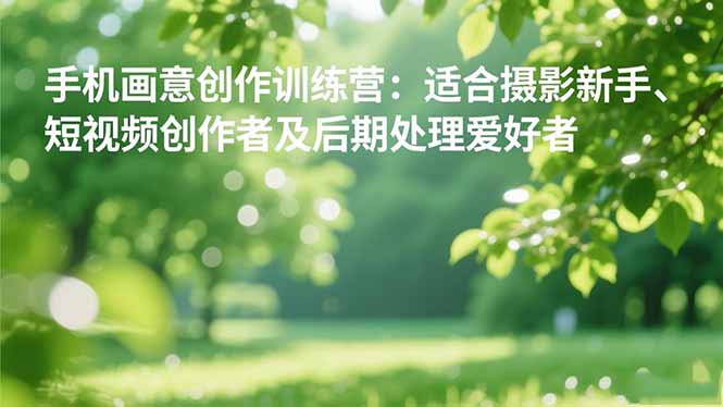 （16510期）手机摄影之画意创作训练营：适合摄影新手、短视频创作者及后期处理爱好者_豪客资源创业项目网-豪客资源_豪客资源库