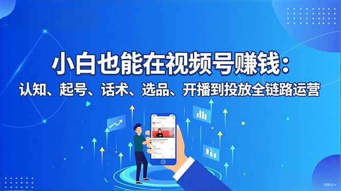 （16626期）小白也能在视频号赚钱：认知、起号、话术、选品、开播到投放全链路运营_豪客资源创业项目网-豪客资源_豪客资源库