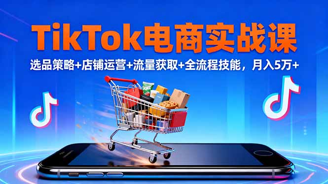 （16422期）TikTok电商实战课10月，选品策略+店铺运营+流量获取+全流程技能，月入5万+_豪客资源创业项目网-豪客资源_豪客资源库