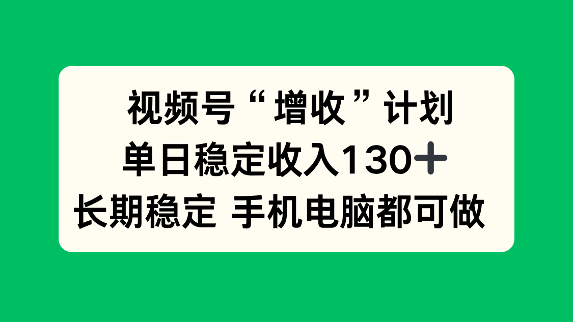 （16579期）视频号“增收”计划，单日稳定收入130十，长期稳定 手机电脑都可做！_豪客资源创业项目网-豪客资源_豪客资源库