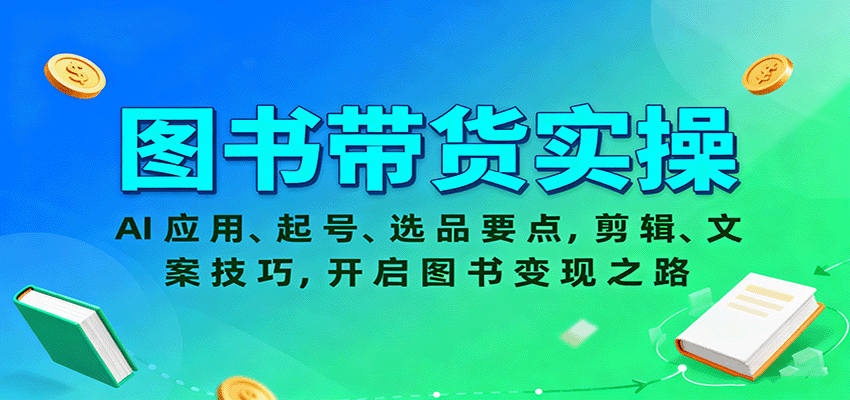 图书带货实操，AI应用、起号、选品要点，剪辑、文案技巧，开启图书变现之路_豪客资源创业网-豪客资源_豪客资源库