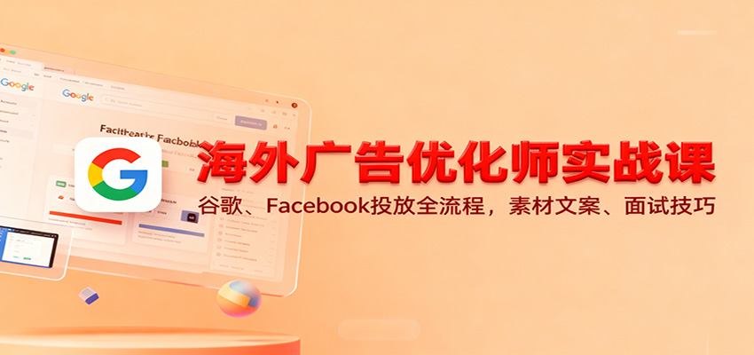 海外广告优化师实战课：谷歌、Facebook投放全流程，素材文案、面试技巧_豪客资源创业网-豪客资源_豪客资源库