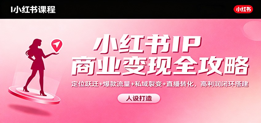 小红书IP商业变现全攻略：定位跃迁+爆款流量+私域裂变+直播转化，高利润闭环搭建_豪客资源创业网-豪客资源_豪客资源库