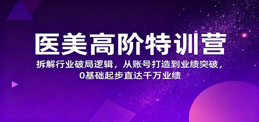 医美高阶特训营，拆解行业破局逻辑，从账号打造到业绩突破，0基础起步直达千万业绩_豪客资源创业网-豪客资源_豪客资源库