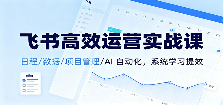 飞书高效运营实战课：日程/数据/项目管理/AI 自动化，系统学习提效_豪客资源创业网-豪客资源_豪客资源库