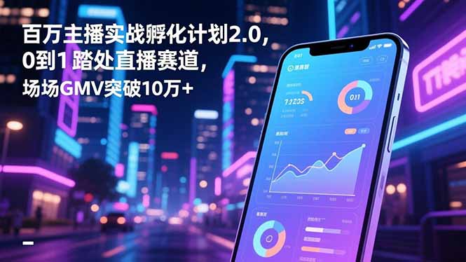 （16632期）百万主播实战孵化计划2.0，0到1踏入直播赛道，场均GMV突破10万+_豪客资源创业项目网-豪客资源_豪客资源库