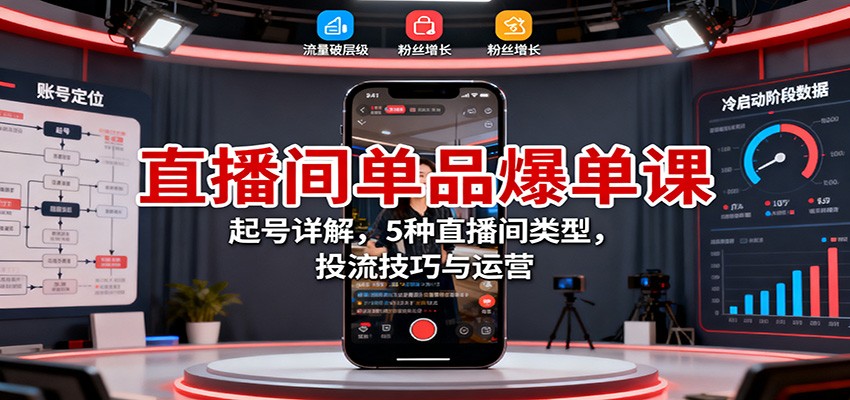 直播间单品爆单课：起号详解，5种直播间类型，投流技巧与运营_豪客资源创业网-豪客资源_豪客资源库